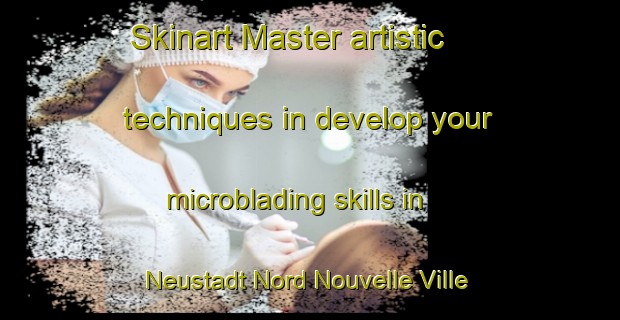 Skinart Master artistic techniques in develop your microblading skills in Neustadt Nord Nouvelle Ville Nord | MicrobladingTraining | MicrobladingClasses | SkinartTraining-Switzerland